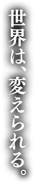 世界は、変えられる。